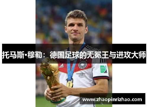 托马斯·穆勒：德国足球的无冕王与进攻大师
